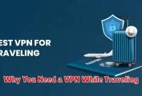 Why You Need a VPN While Traveling